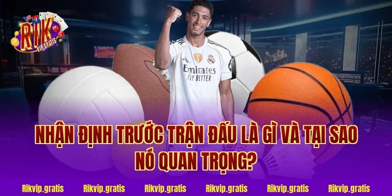 Nhận Định Trước Trận Đấu Là Gì Và Tại Sao Nó Quan Trọng?