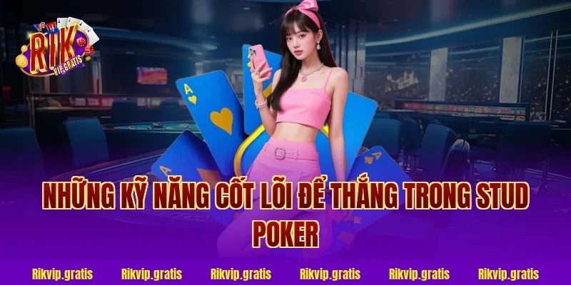 Những Kỹ Năng Cốt Lõi Để Thắng Trong Stud Poker