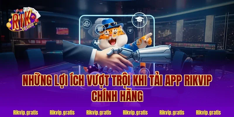 Những lợi ích vượt trội khi tải app rikvip chính hãng