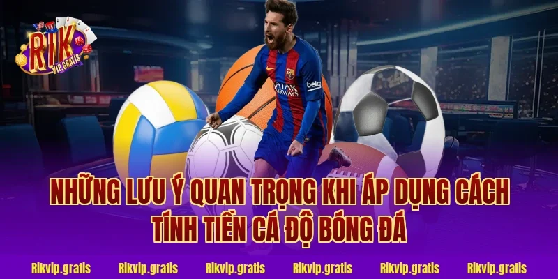 Những lưu ý quan trọng khi áp dụng cách tính tiền cá độ bóng đá