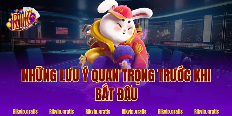 Những Lưu Ý Quan Trọng Trước Khi Bắt Đầu