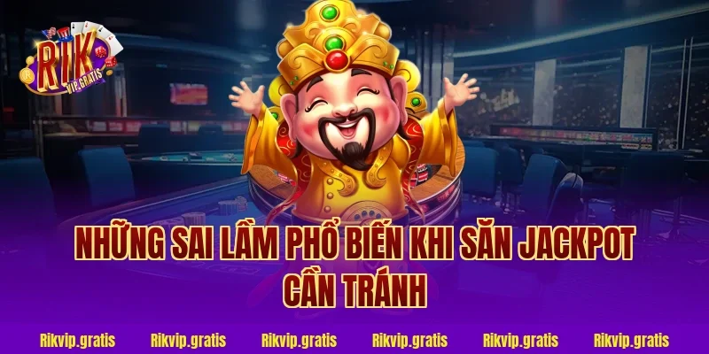 Những Sai Lầm Phổ Biến Khi Săn Jackpot Cần Tránh