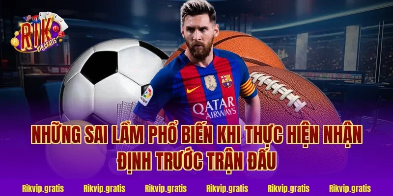 Những Sai Lầm Phổ Biến Khi Thực Hiện Nhận Định Trước Trận Đấu