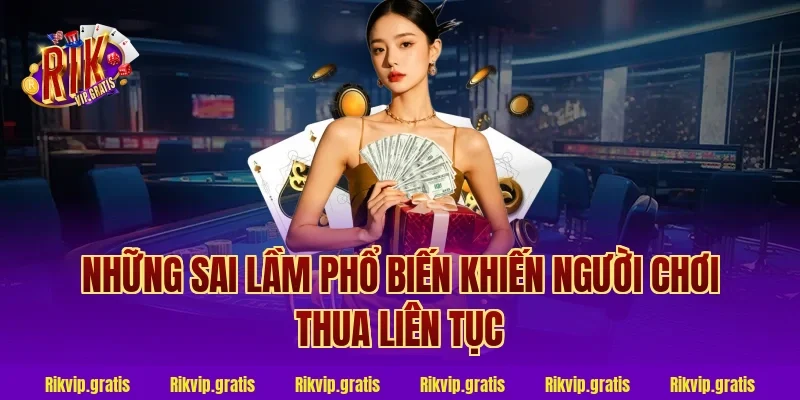 Những Sai Lầm Phổ Biến Khiến Người Chơi Thua Liên Tục