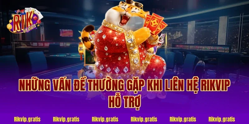 Những Vấn Đề Thường Gặp Khi Liên Hệ Rikvip Hỗ Trợ