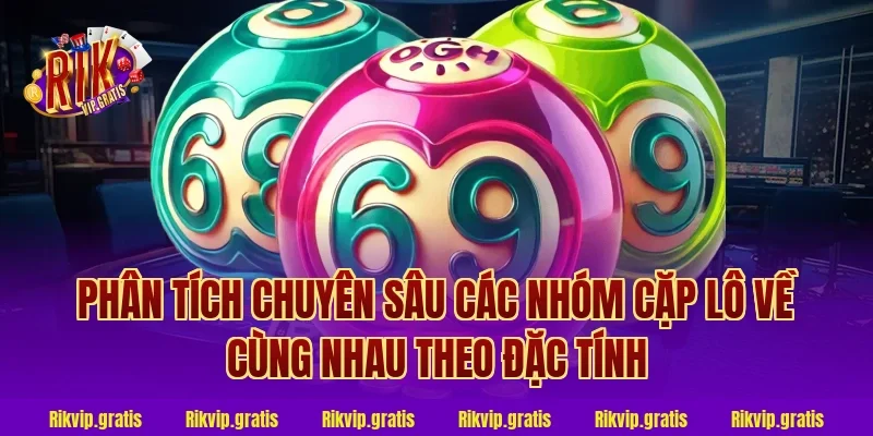Phân Tích Chuyên Sâu Các Nhóm Cặp Lô Về Cùng Nhau Theo Đặc Tính