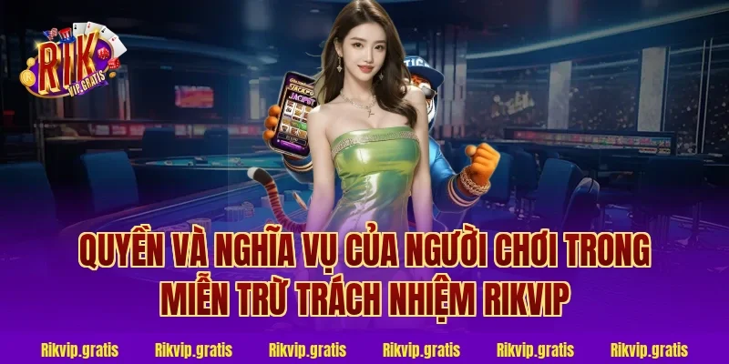 Quyền và nghĩa vụ của người chơi trong miễn trừ trách nhiệm rikvip