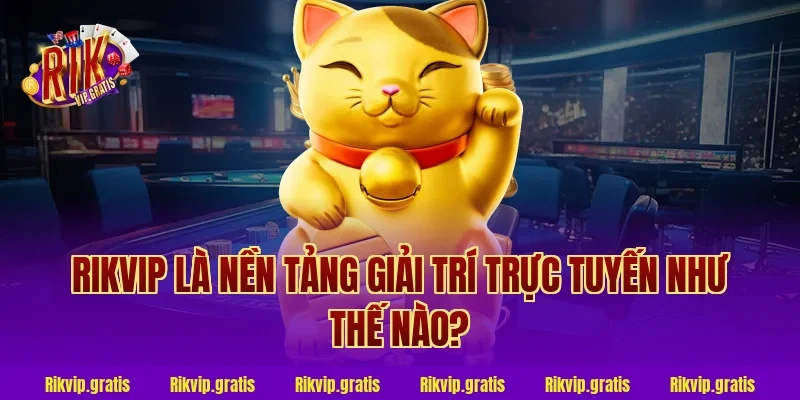 Rikvip Là Nền Tảng Giải Trí Trực Tuyến Như Thế Nào?