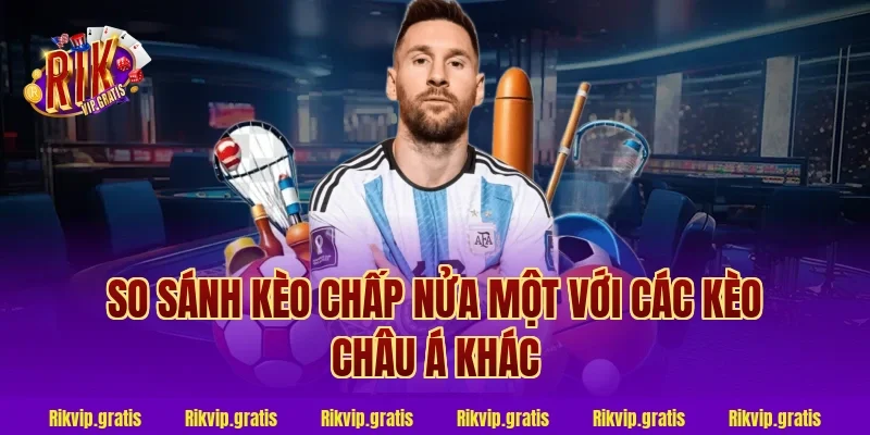 So sánh kèo chấp nửa một với các kèo châu Á khác