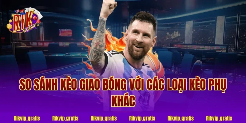 So sánh kèo giao bóng với các loại kèo phụ khác
