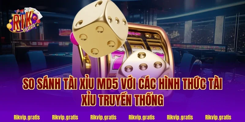 So Sánh Tài Xỉu MD5 Với Các Hình Thức Tài Xỉu Truyền Thống