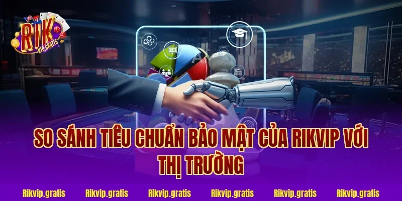 So Sánh Tiêu Chuẩn Bảo Mật Của Rikvip Với Thị Trường