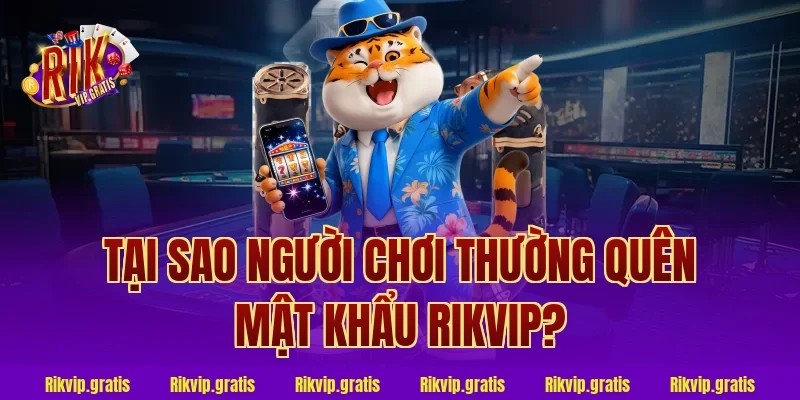 Tại Sao Người Chơi Thường Quên Mật Khẩu Rikvip?