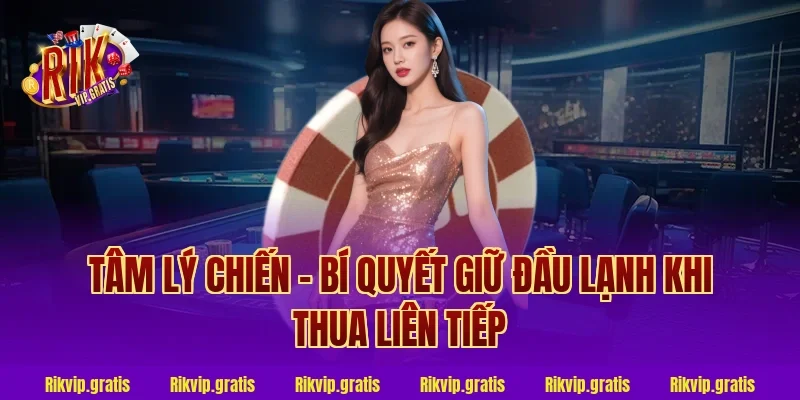 Tâm Lý Chiến – Bí Quyết Giữ Đầu Lạnh Khi Thua Liên Tiếp