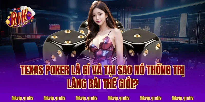 Texas Poker Là Gì Và Tại Sao Nó Thống Trị Làng Bài Thế Giới?