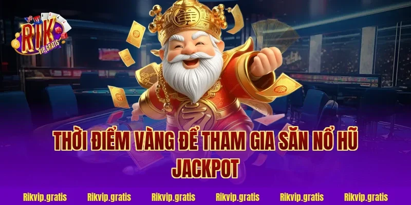 Thời Điểm Vàng Để Tham Gia Săn Nổ Hũ Jackpot