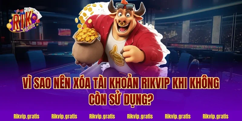 Vì sao nên xóa tài khoản rikvip khi không còn sử dụng?