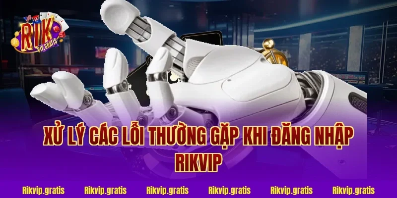 Xử Lý Các Lỗi Thường Gặp Khi Đăng Nhập Rikvip